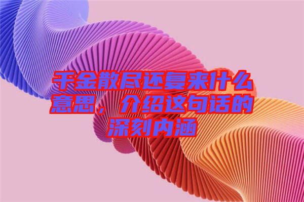 千金散盡還復來什么意思，介紹這句話的深刻內(nèi)涵