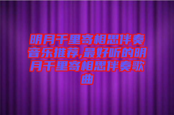 明月千里寄相思伴奏音樂推薦,最好聽的明月千里寄相思伴奏歌曲