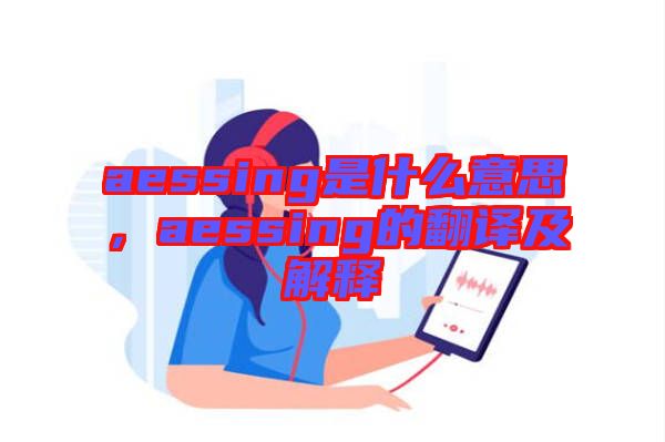 aessing是什么意思，aessing的翻譯及解釋