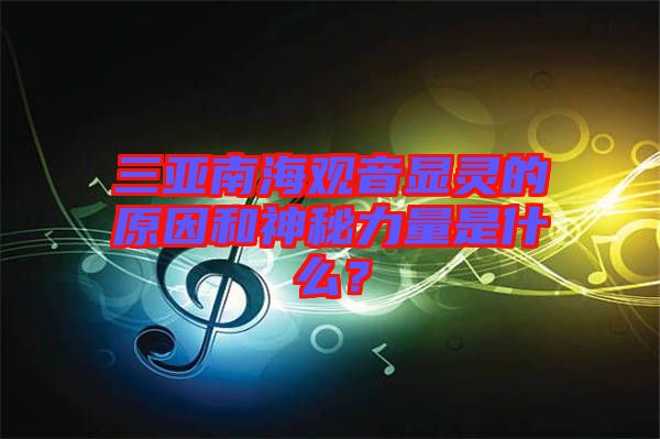 三亞南海觀音顯靈的原因和神秘力量是什么？