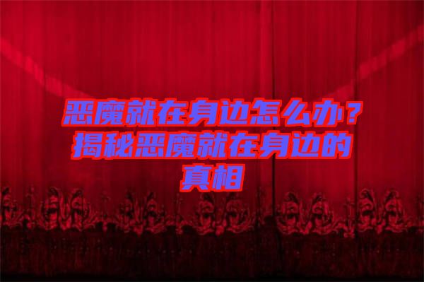 惡魔就在身邊怎么辦？揭秘惡魔就在身邊的真相