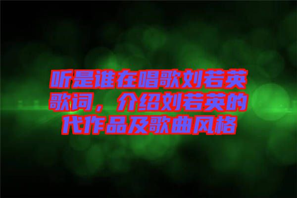 聽是誰在唱歌劉若英歌詞，介紹劉若英的代作品及歌曲風(fēng)格