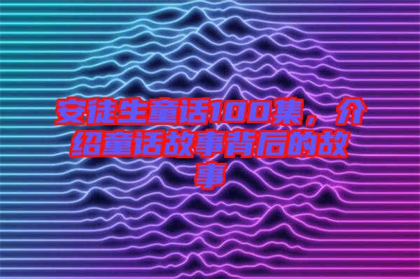 安徒生童話100集，介紹童話故事背后的故事