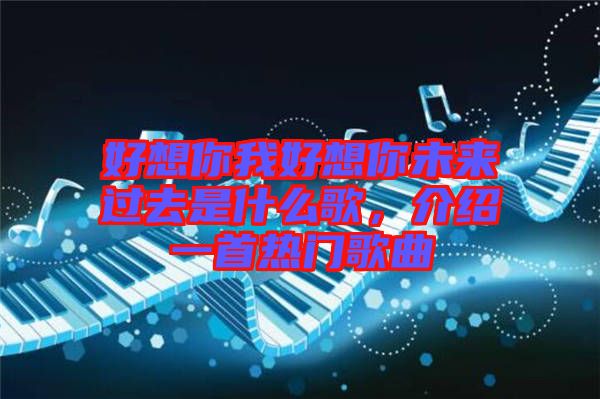 好想你我好想你未來過去是什么歌，介紹一首熱門歌曲