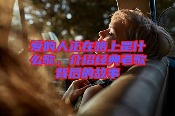 愛的人正在路上是什么歌，介紹經(jīng)典老歌背后的故事