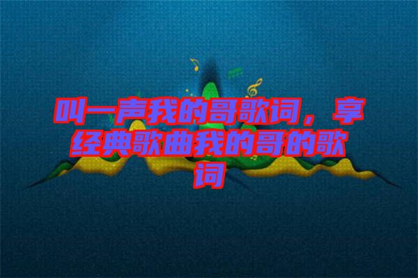 叫一聲我的哥歌詞，享經(jīng)典歌曲我的哥的歌詞