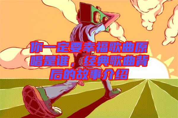 你一定要幸福歌曲原唱是誰，經(jīng)典歌曲背后的故事介紹