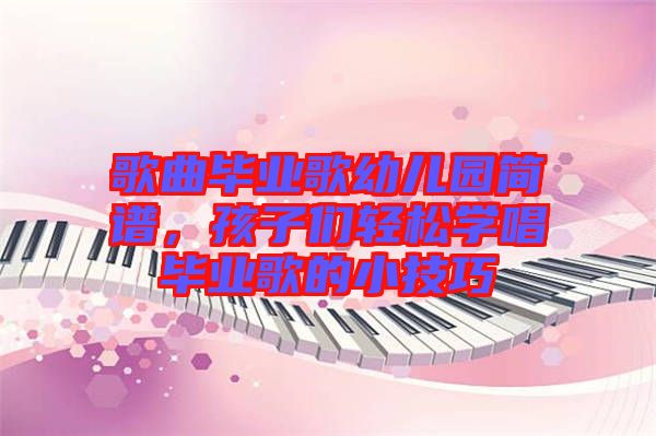 歌曲畢業(yè)歌幼兒園簡譜，孩子們輕松學(xué)唱畢業(yè)歌的小技巧