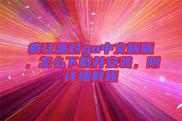 瘋狂派對go中文版版，怎么下載并安裝，附詳細(xì)教程