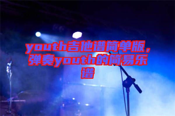 youth吉他譜簡單版，彈奏youth的簡易樂譜