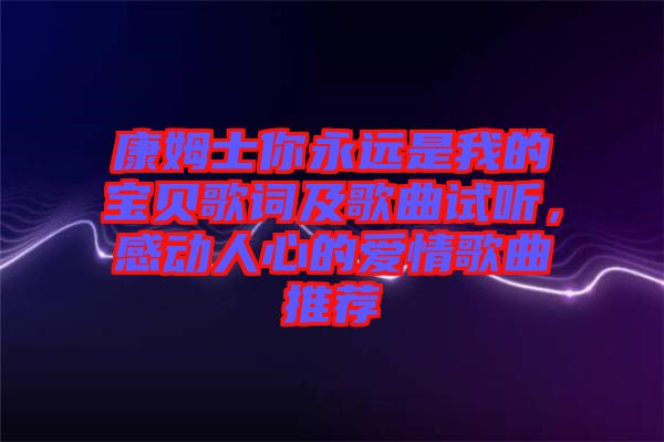 康姆士你永遠(yuǎn)是我的寶貝歌詞及歌曲試聽，感動(dòng)人心的愛情歌曲推薦