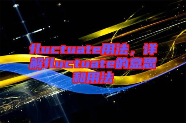 fluctuate用法，詳解fluctuate的意思和用法