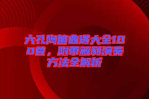 六孔陶笛曲譜大全100首，附帶解和演奏方法全解析