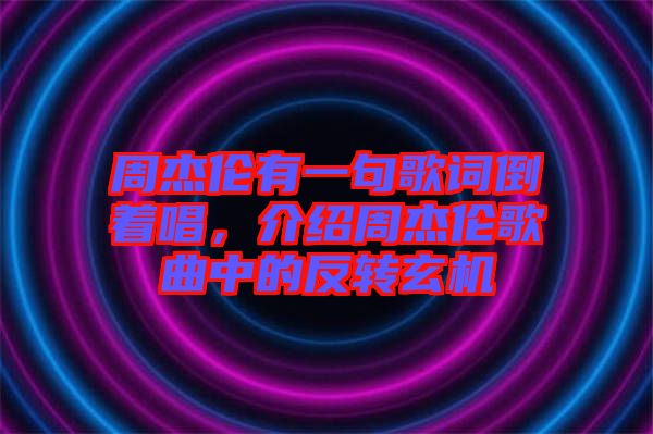 周杰倫有一句歌詞倒著唱，介紹周杰倫歌曲中的反轉(zhuǎn)玄機(jī)