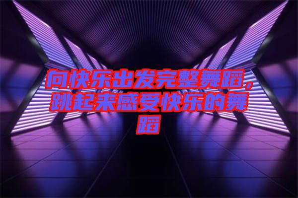 向快樂(lè)出發(fā)完整舞蹈，跳起來(lái)感受快樂(lè)的舞蹈