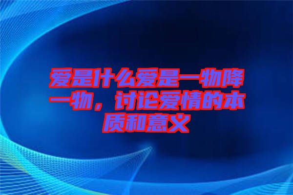 愛是什么愛是一物降一物，討論愛情的本質和意義