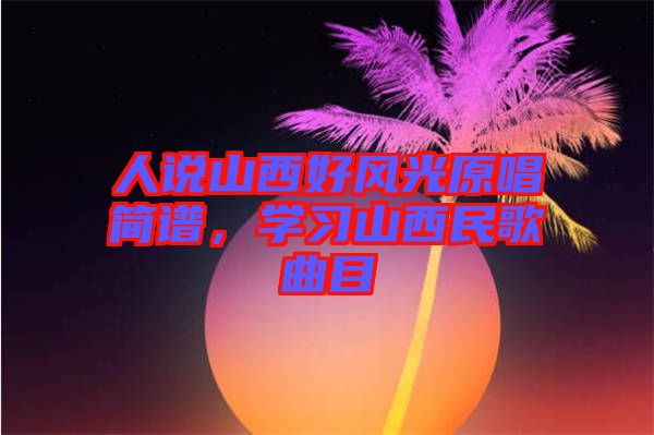 人說山西好風(fēng)光原唱簡譜，學(xué)習(xí)山西民歌曲目