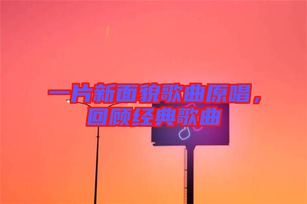 一片新面貌歌曲原唱，回顧經(jīng)典歌曲