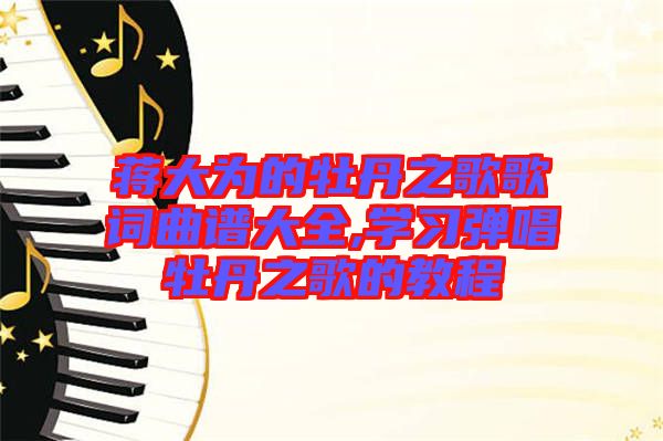 蔣大為的牡丹之歌歌詞曲譜大全,學(xué)習(xí)彈唱牡丹之歌的教程