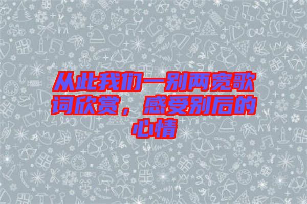 從此我們一別兩寬歌詞欣賞，感受別后的心情