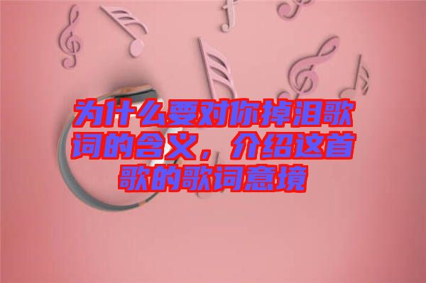 為什么要對(duì)你掉淚歌詞的含義，介紹這首歌的歌詞意境