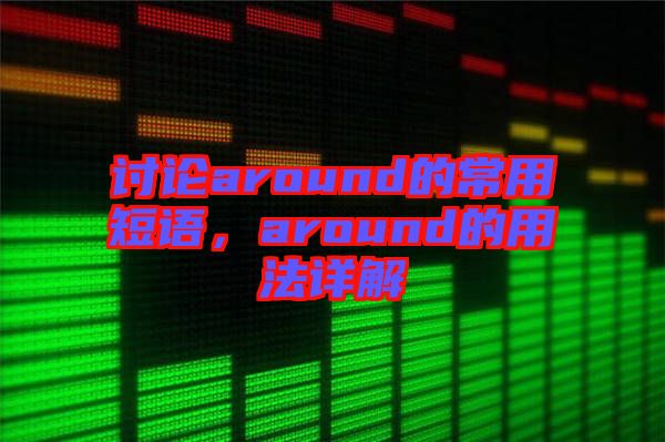 討論around的常用短語(yǔ)，around的用法詳解