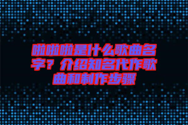 啦啦啦是什么歌曲名字？介紹知名代作歌曲和制作步驟