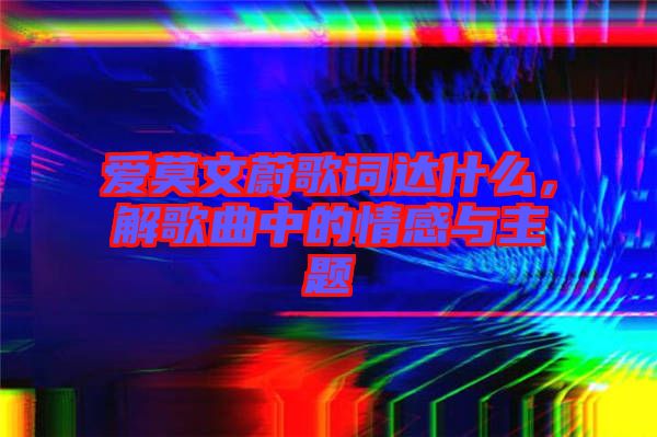 愛莫文蔚歌詞達什么，解歌曲中的情感與主題