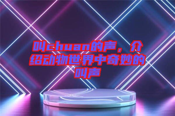 叫chuan的聲，介紹動(dòng)物世界中奇妙的叫聲