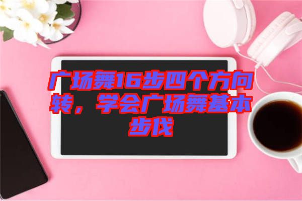 廣場舞16步四個方向轉(zhuǎn)，學(xué)會廣場舞基本步伐