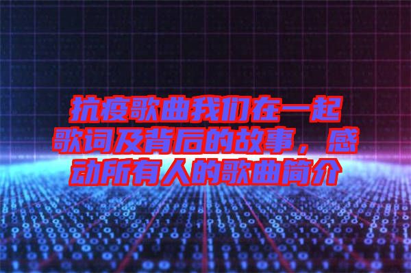 抗疫歌曲我們?cè)谝黄鸶柙~及背后的故事，感動(dòng)所有人的歌曲簡(jiǎn)介