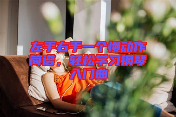 左手右手一個慢動作簡譜，輕松學(xué)習(xí)鋼琴入門曲