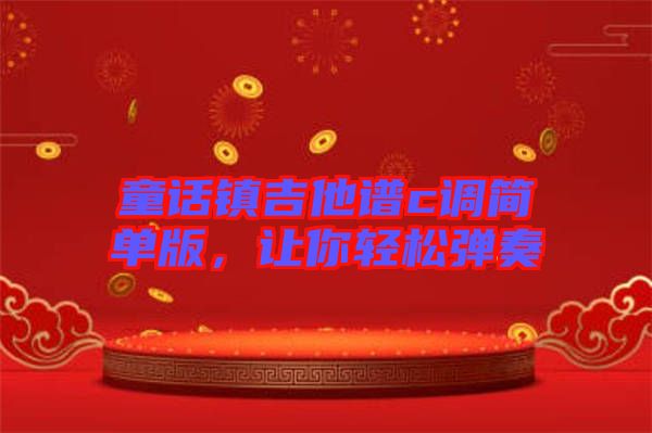 童話鎮(zhèn)吉他譜c調(diào)簡(jiǎn)單版，讓你輕松彈奏