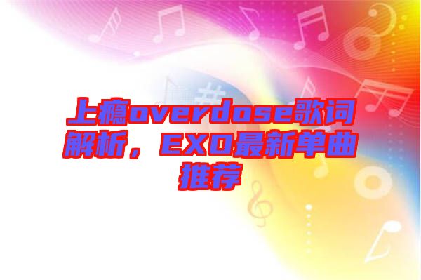 上癮overdose歌詞解析，EXO最新單曲推薦