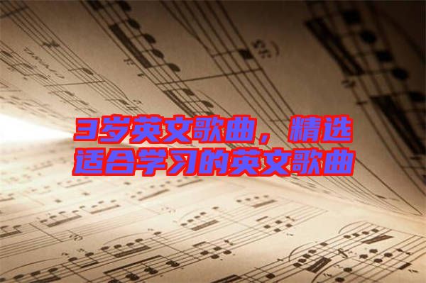 3歲英文歌曲，精選適合學(xué)習(xí)的英文歌曲