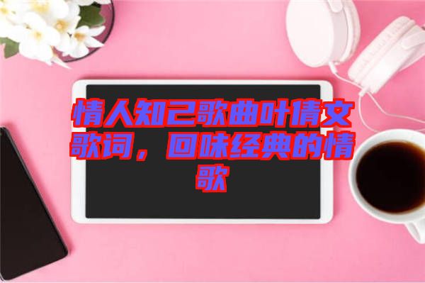 情人知己歌曲葉倩文歌詞，回味經(jīng)典的情歌