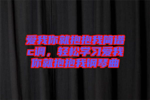 愛我你就抱抱我簡譜c調(diào)，輕松學(xué)習(xí)愛我你就抱抱我鋼琴曲