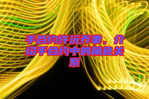 手合約許沅喬聿，介紹手合約中的角色關(guān)系