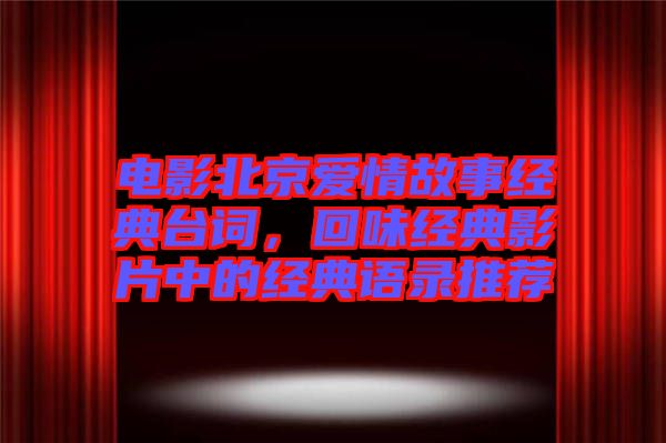 電影北京愛情故事經(jīng)典臺詞，回味經(jīng)典影片中的經(jīng)典語錄推薦