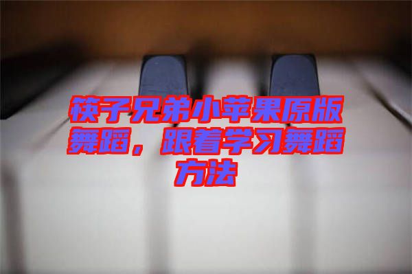 筷子兄弟小蘋果原版舞蹈，跟著學(xué)習(xí)舞蹈方法