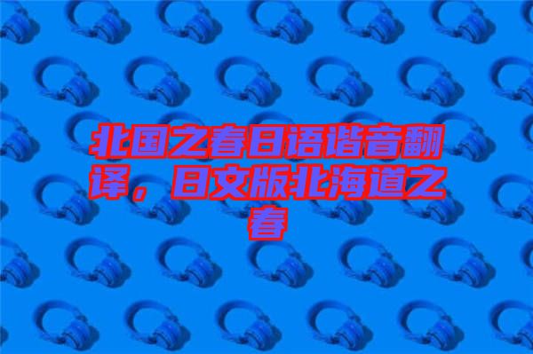 北國之春日語諧音翻譯，日文版北海道之春