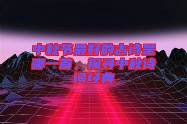 中秋節(jié)最好的古詩是哪一首，探尋中秋詩詞經典