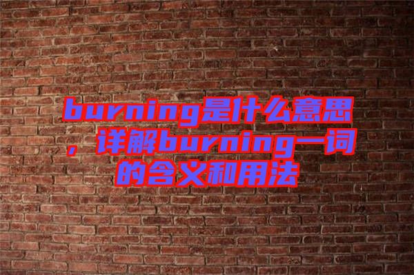 burning是什么意思，詳解burning一詞的含義和用法