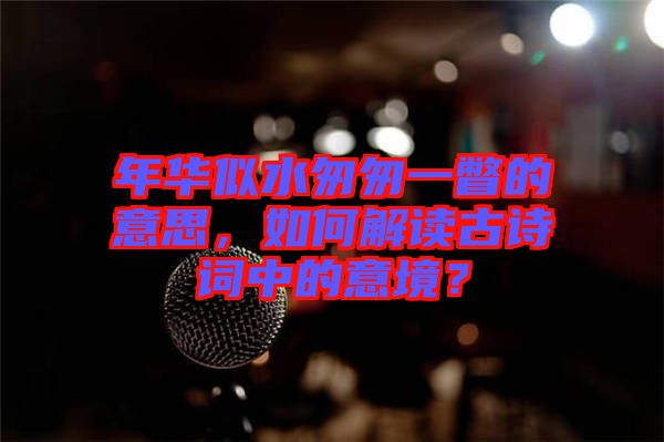 年華似水匆匆一瞥的意思，如何解讀古詩詞中的意境？