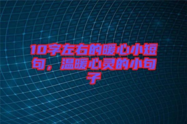 10字左右的暖心小短句，溫暖心靈的小句子