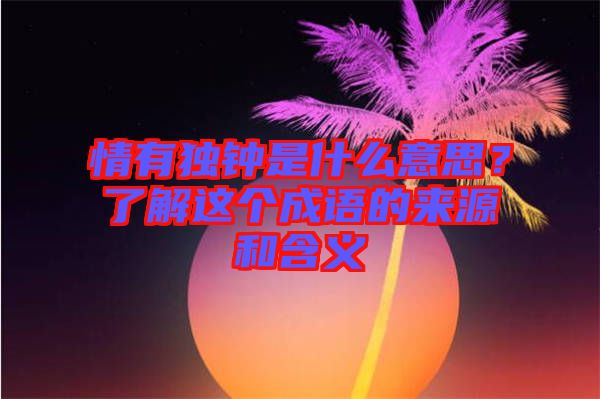 情有獨鐘是什么意思？了解這個成語的來源和含義