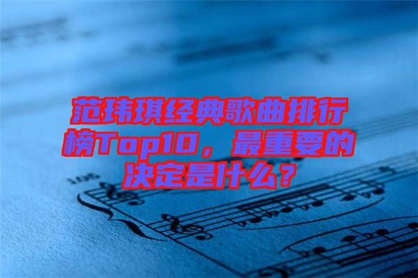 范瑋琪經(jīng)典歌曲排行榜Top10，最重要的決定是什么？