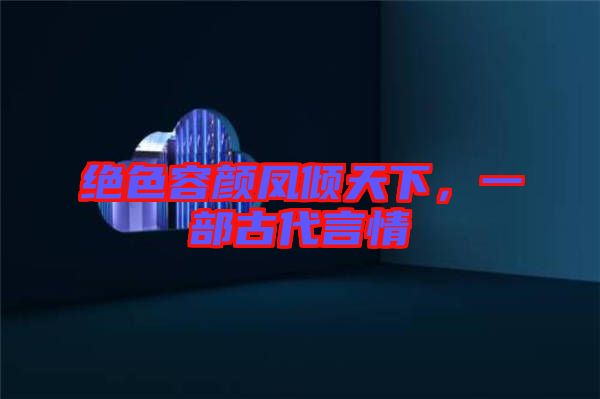 絕色容顏鳳傾天下，一部古代言情