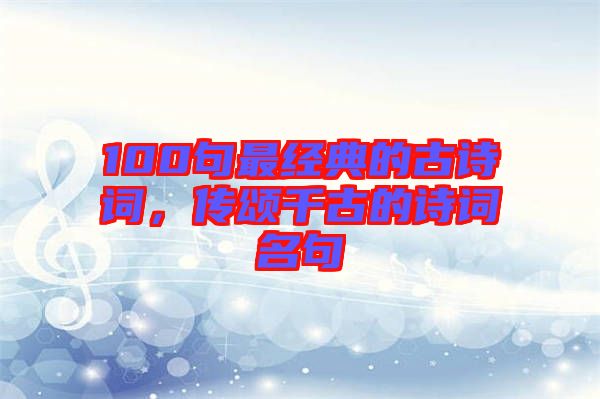 100句最經(jīng)典的古詩(shī)詞，傳頌千古的詩(shī)詞名句