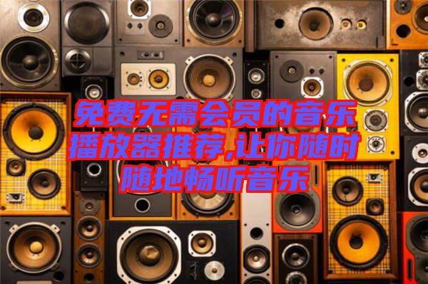 免費(fèi)無(wú)需會(huì)員的音樂(lè)播放器推薦,讓你隨時(shí)隨地暢聽音樂(lè)